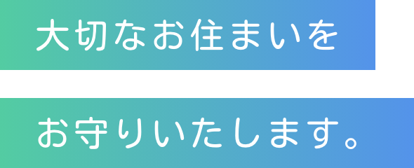 大切なお住まいをお守りいたします。