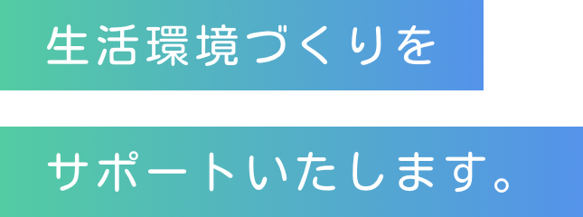 生活環境づくりをサポートいたします。